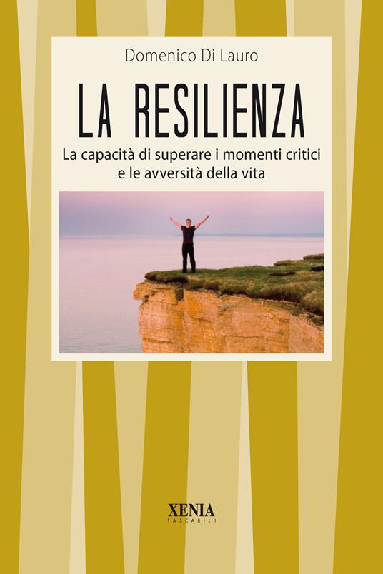 La resilienza. La capacità di superare i momenti critici e le avversità della vita - Domenico Di Lauro - copertina