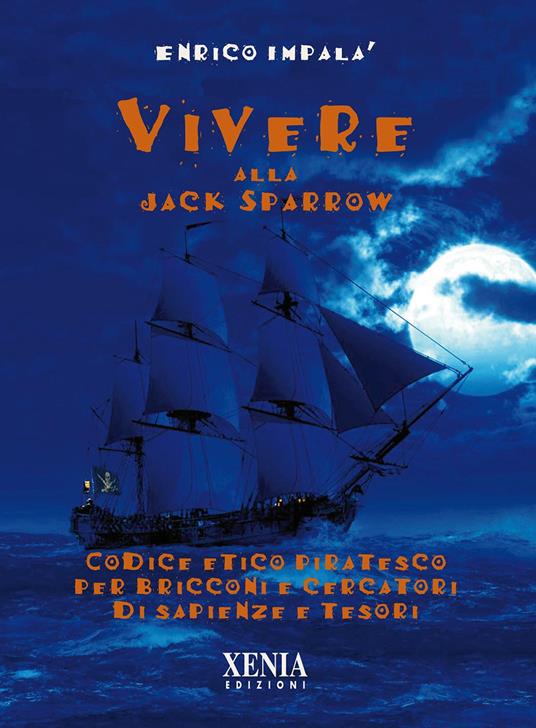 Vivere alla Jack Sparrow. Codice etico piratesco per bricconi e cercatori di sapienze e tesori - Enrico Impalà - copertina