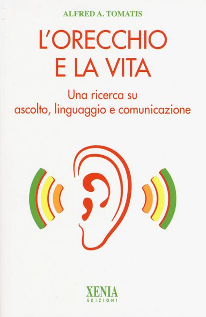 L' orecchio e la vita. Una ricerca su ascolto, linguaggio e comunicazione - Alfred A. Tomatis - copertina