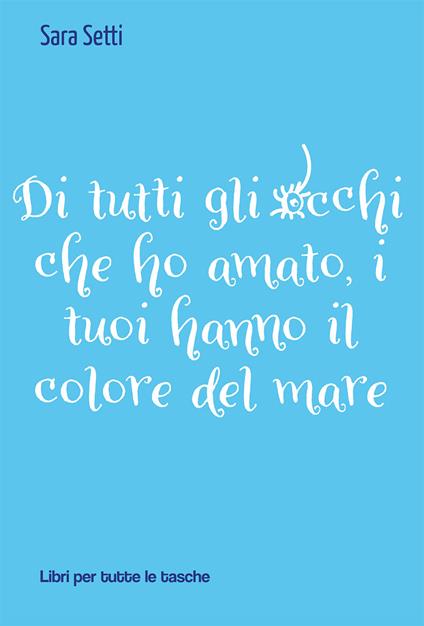Di tutti gli occhi che ho amato, i tuoi hanno il colore del mare - Sara Setti - copertina