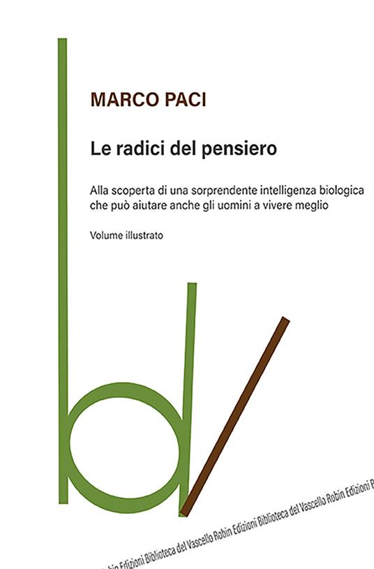 Le radici del pensiero. Alla scoperta di una sorprendente intelligenza biologica che può aiutare anche gli uomini a vivere meglio. Ediz. illustrata - Marco Paci - copertina