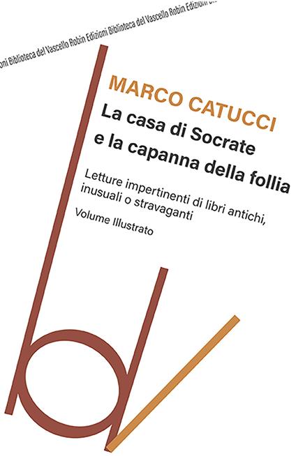 La casa di Socrate e la capanna della follia. Letture impertinenti di libri antichi inusuali e stravaganti - Marco Catucci - copertina