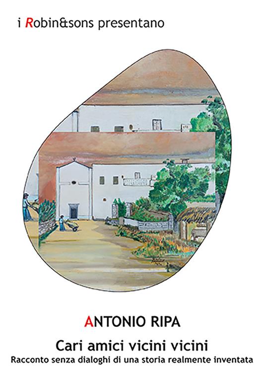 Cari amici vicini vicini. Racconto senza dialoghi di una storia realmente inventata - Antonio Ripa - copertina