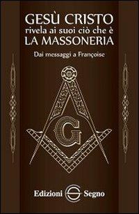 Gesù Cristo rivela ai suoi ciò che è la massoneria. Dai messaggi a Françoise - copertina