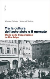 Zwischen Selbsehilfe und Marktlogik. Geschichte des Genossenschaftswesens in Südtirol - Walter Pichler,Konrad Walter - copertina