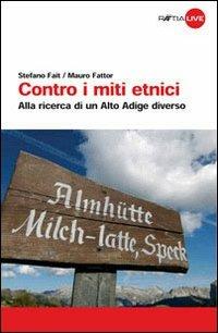 Contro i miti etnici. Alla ricerca di un Alto Adige diverso - Stefano Fait,Mauro Fattor - copertina