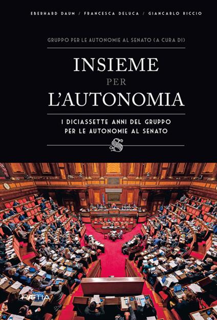 Insieme per lʼautonomia. I diciassette anni del gruppo per le autonomie al senato - Eberhard Daum,Francesca Deluca,Giancarlo Riccio - copertina