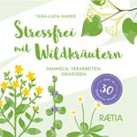 Stressfrei mit Wildkräutern. Sammeln, verarbeiten, genießen. Mehr als 30 Wildkräuter-Rezepte
