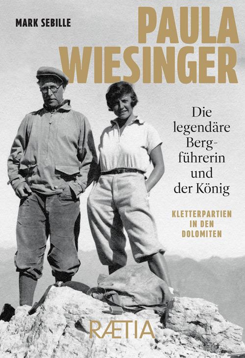 Paula Wiesinger. Die legendäre Bergführerin und der König. Kletterpartien in den Dolomiten - Mark Sebille - copertina