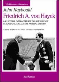 Friedrich A. von Hayek. La vicenda intellettuale del più grande scienziato sociale del nostro secolo - John Raybould - copertina