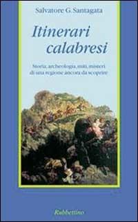 Itinerari calabresi. Storia, archeologia, miti, misteri - Salvatore G. Santagata - copertina