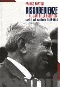 Disobbedienze. Vol. 2: Gli anni della sconfitta. Scritti sul «Manifesto» 1986-1994. - Franco Fortini - copertina