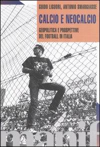 Calcio e neocalcio. Geopolitica e prospettive del football in Italia - Guido Liguori,Antonio Smargiasse - copertina