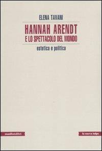 Hannah Arendt e lo spettacolo del mondo. Estetica e politica - Elena Tavani - copertina