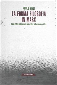 La forma filosofia in Marx. Dalla critica dell'ideologia alla critica dell'economia politica - Paolo Vinci - copertina