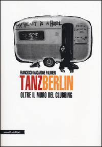 Tanz Berlin. Oltre il muro del clubbing - Francesco Macarone Palmieri - copertina