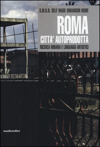 Roma città autoprodotta. Ricerca urbana e linguaggi artistici - copertina