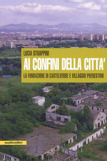 Ai confini della città. La fondazione di Castelverde e Villaggio Prenestino - Lucia Strappini - copertina