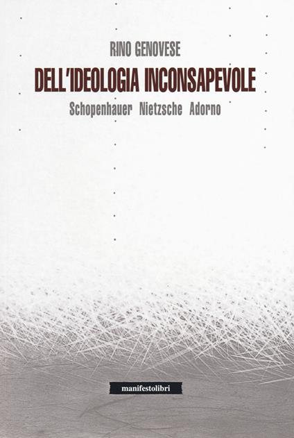 Dell'ideologia inconsapevole. Schopenhauer, Nietzsche, Adorno - Rino Genovese - copertina