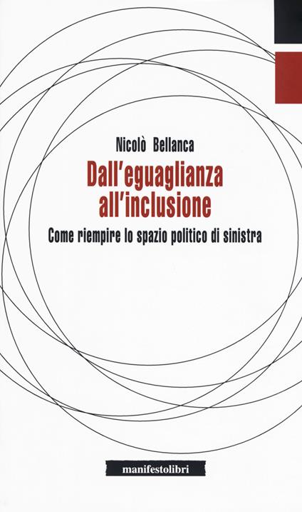 Dall'eguaglianza all'inclusione. Come riempire lo spazio politico di sinistra - Nicolò Bellanca - copertina