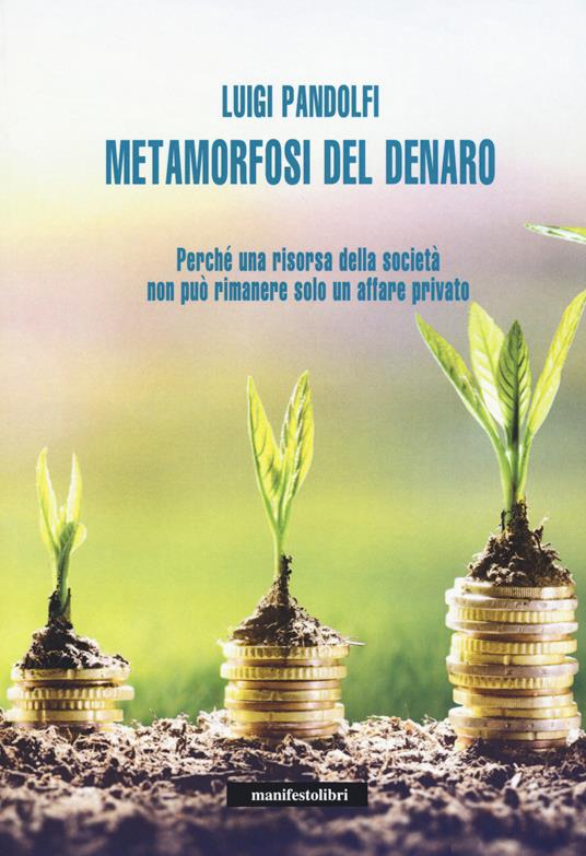 Metamorfosi del denaro. Perché una risorsa della società non può rimanere solo un affare privato - Luigi Pandolfi - copertina