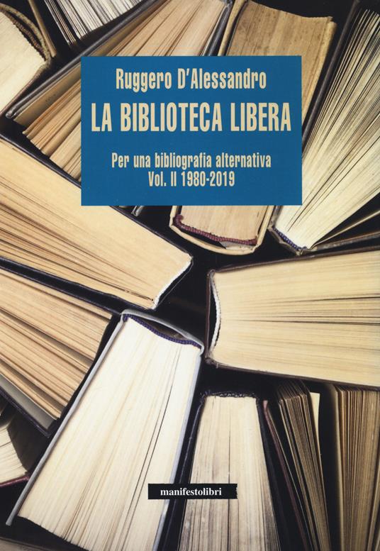 La biblioteca libera. Per una bibliografia alternativa. Vol. 2: 1980-2019. - Ruggero D'Alessandro - copertina