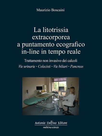 La litotrissia extracorporea a puntamento ecografico in-line in tempo reale. Trattamento non invasivo dei calcoli: vie urinarie; colecisti; vie biliari; pancreas - Maurizio Boscaini - copertina