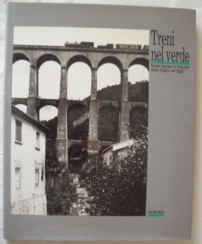 Treni nel verde. Strade ferrate in Toscana dalle origini ad oggi. Ediz. illustrata - copertina