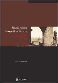 Fratelli Alinari fotografi in Firenze. Guida all'esposizione. Ediz. illustrata - copertina
