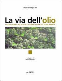 La via dell'olio. Viaggio intorno all'olio, alla scoperta di una sua nuova identità. Ediz. illustrata - copertina