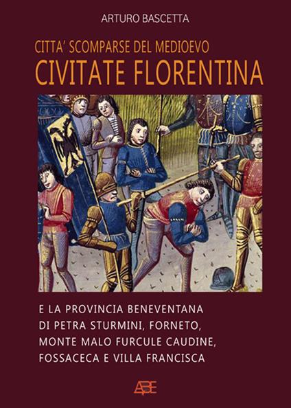 Città scomparse del Medioevo. Civitate fiorentina e la provincia beneventana di Petra Sturmini, Forneto, Monte Malo furcule caudine, Fossaceca e Villa Francisca - Arturo Bascetta - copertina