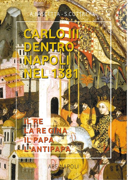 Carlo III dentro Napoli nel 1381. Il terzo re di Sicilia del Monte Sant'Angelo - Arturo Bascetta,Sabato Cuttrera - copertina