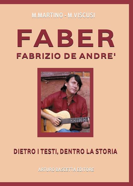 Faber. Fabrizio De Andrè. Dietro i testi, dentro la storia - Mario Martino,Miriam Viscusi - copertina