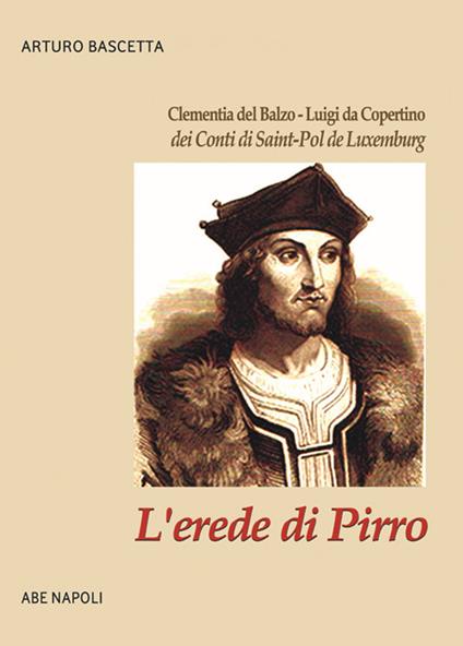 L' erede di Pirro: Clementia del Balzo - Luigi da Copertino dei Conti di Saint-Pol de Luxemburg - Arturo Bascetta - copertina