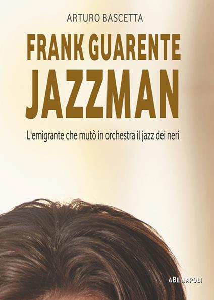 Frank Guarente Jazzman. L'emigrante che mutò in orchestra il jazz dei neri - Arturo Bascetta - copertina
