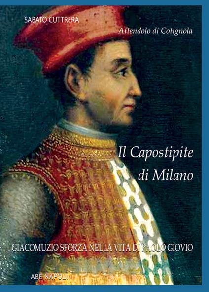 Attendolo di Cotignola: il capostipite di Milano. Giacomuzio Sforza nella Vita di Paolo Giovio - Sabato Cuttrera - copertina