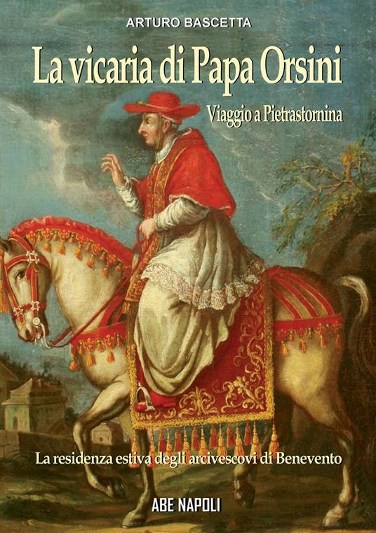 La vicaria di papa orsini: viaggio a Pietrastornina, residenza estiva degli arcivescovi di Benevento - Arturo Bascetta - copertina