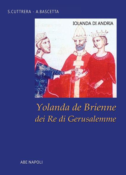 Iolanda di Andria: Yolanda de Brienne dei re di Gerusalemme - Arturo Bascetta,Sabato Cuttrera - copertina