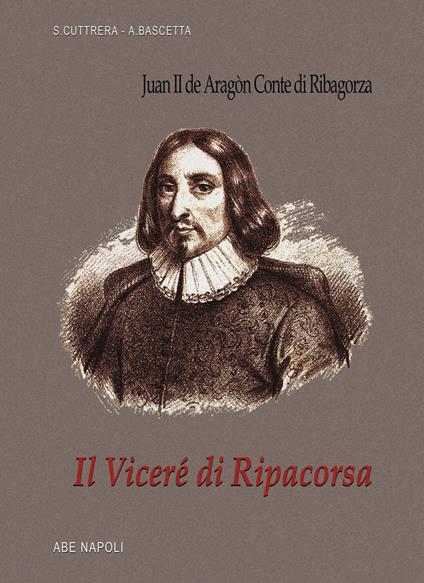 Il viceré di Ripacorsa: Juan de Aragon conte di Ribagorza (1507-1509). I viceré di Napoli. Vol. 1/2 - Arturo Bascetta,Sabato Cuttrera - copertina