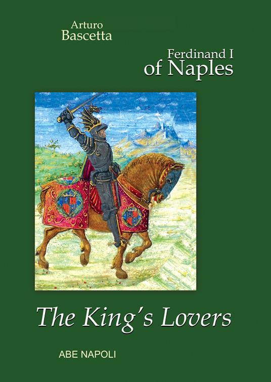 The King's Lovers, Ferdinand I of Naples: marriages of interest and the «bâtardises» politics - Arturo Bascetta - copertina