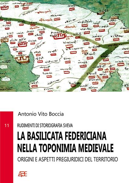 La Basilicata federiciana nella toponimia medievale: rudimenti di storiografia sveva. Origini e aspetti pregiuridici del territorio - Antonio Vito Boccia - copertina