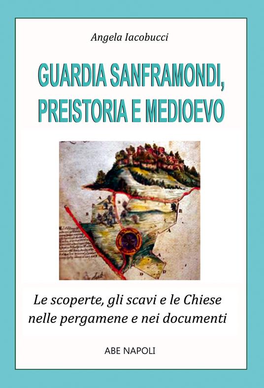 Guardia Sanframondi preistoria e medioevo: le scoperte, gli scavi e le chiese nei documenti e nelle pergamene - Angela Iacobucci - copertina