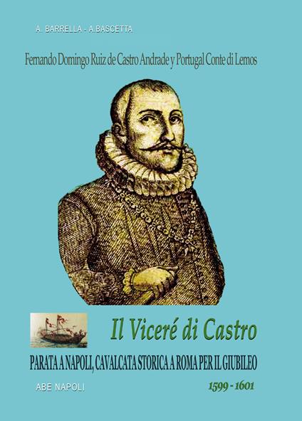 Fernando Domingo Ruiz de Castro Andrade y Portugal conte di Lemos. Il viceré di Castro. Parata a Napoli, cavalcata a Roma per il Giubileo (1599-1601) - Alfredo Barrella,Arturo Bascetta - copertina