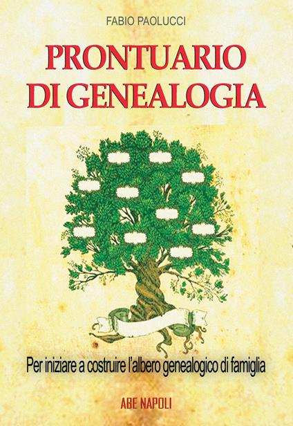 Prontuario di genealogia per iniziare a costruire l'albero genealogico di famiglia attraverso la ricerca in Archivio, Biblioteca, sui Registri Parrocchiali e Comunali - Fabio Paolucci - copertina