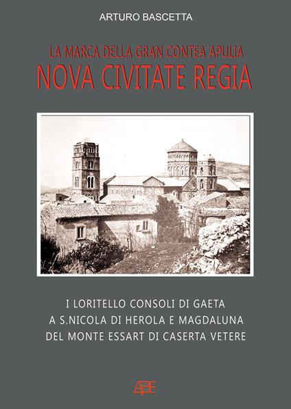 Nova civitate regia, la marca della gran contea Apulia: i Loritello consoli di Gaeta a S.Nicola di Herola e Magdaluna del monte Essart di Caserta Vetere - Arturo Bascetta - copertina