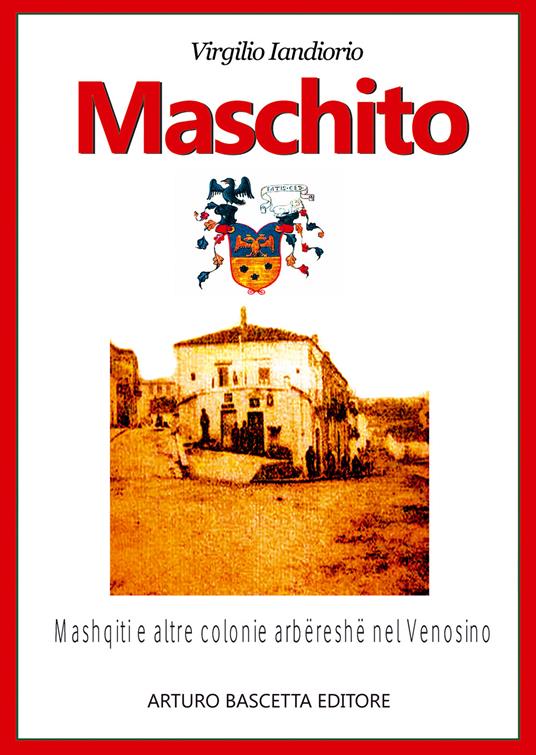 Maschito in Basilicata. Profilo storico sugli Albanesi di Lucania insediatisi ai piedi del Monte Vulture - Virgilio Iandiorio - copertina