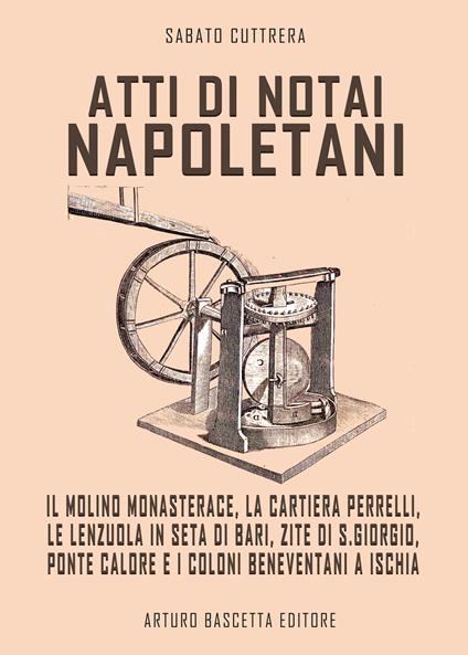 Atti di notai nepoletani. Il molino Monasterace, la cartiera Perrelli, le lenzuola in seta di Bari, zite di S. Giorgio, Ponte Calore e coloni Beneventani a Ischia - Sabato Cuttrera - copertina