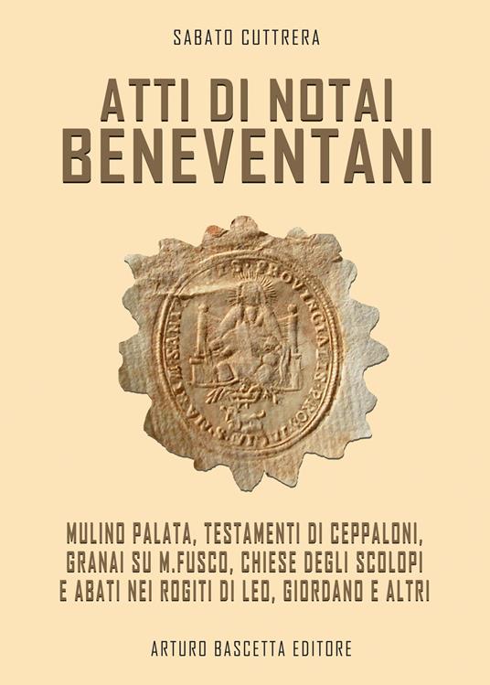 Atti di notai beneventani. Mulino Palata, testamento di Ceppaloni, Granai su M.Fusco, Chiese degli Scolopi e abati nei rogiti di Leo, Giordano e altri - Sabato Cuttrera - copertina