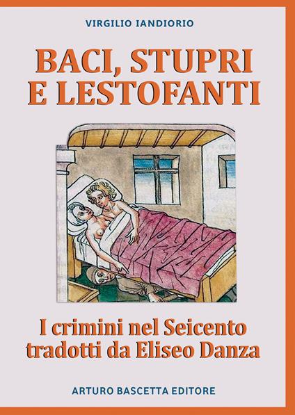 Baci, stupri e lestofanti: i crimini nel Seicento tradotti da Eliseo Danza - Virgilio Iandiorio - copertina