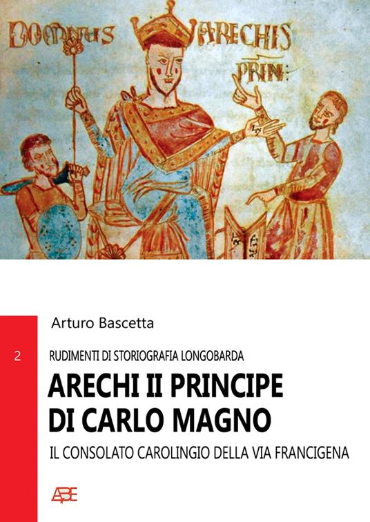 Arechi II principe di Carlo Magno. Il consolato carolingio della Via Francigena - Arturo Bascetta - copertina